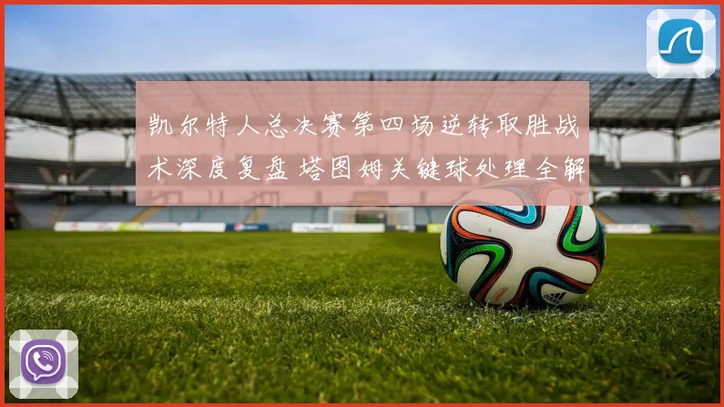 凯尔特人总决赛第四场逆转取胜战术深度复盘 塔图姆关键球处理全解析