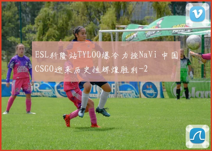 ESL科隆站TYLOO爆冷力挫NaVi 中国CSGO迎来历史性辉煌胜利