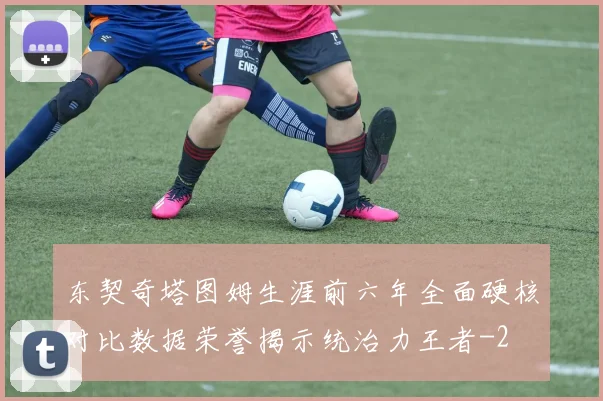 东契奇塔图姆生涯前六年全面硬核对比数据荣誉揭示统治力王者