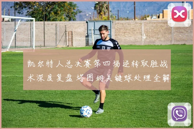 凯尔特人总决赛第四场逆转取胜战术深度复盘 塔图姆关键球处理全解析